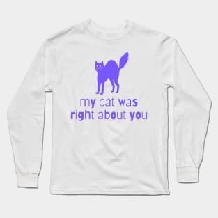 my cat was right about you Long Sleeve T-Shirt